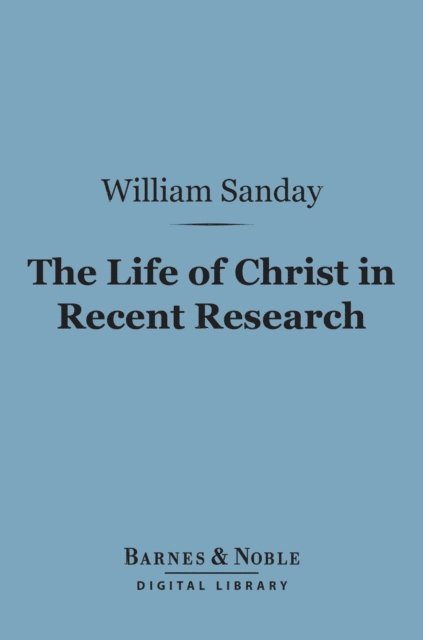 William Sanday - Life of Christ in Recent Research (Barnes & Noble Digital Library), E-bok