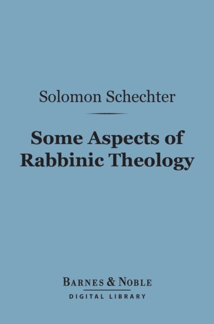 Solomon Schechter - Some Aspects of Rabbinic Theology (Barnes & Noble Digital Library), E-bok