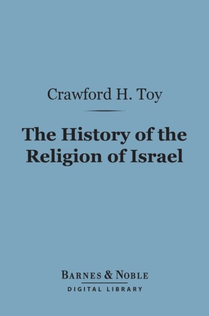 Crawford Howell Toy - History of the Religion of Israel (Barnes & Noble Digital Library), E-bok
