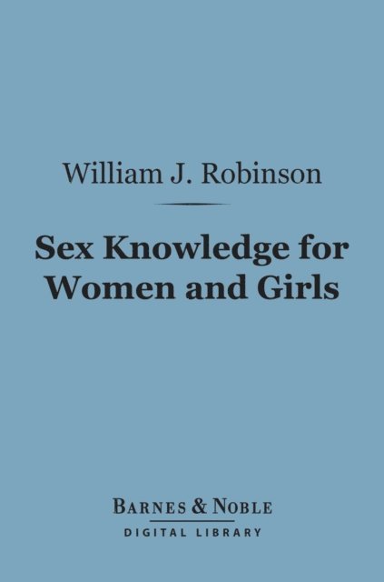 William J. Robinson - Sex Knowledge for Women and Girls (Barnes & Noble Digital Library), E-bok
