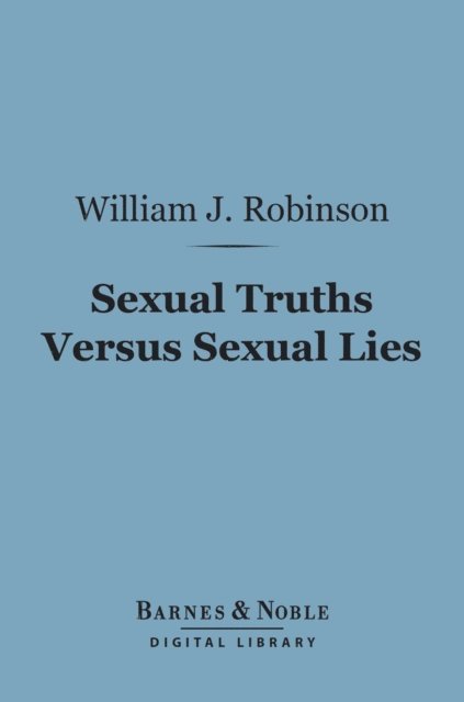 William J. Robinson - Sexual Truths Versus Sexual Lies (Barnes & Noble Digital Library), E-bok