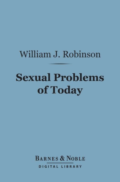 William J. Robinson - Sexual Problems of Today (Barnes & Noble Digital Library), E-bok