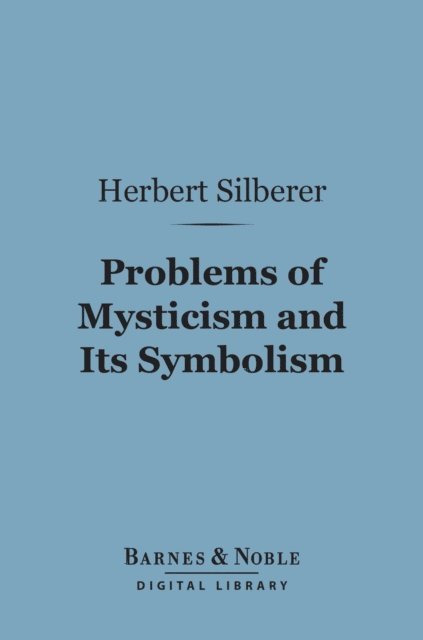 Herbert Silberer - Problems of Mysticism and Its Symbolism (Barnes & Noble Digital Library), E-bok