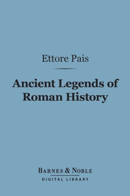 Ettore Pais - Ancient Legends of Roman History (Barnes & Noble Digital Library), E-bok