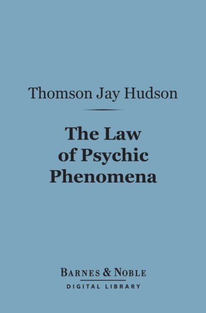 Thomson Jay Hudson - Law of Psychic Phenomena (Barnes & Noble Digital Library), E-bok