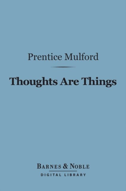 Prentice Mulford - Thoughts Are Things (Barnes & Noble Digital Library), E-bok