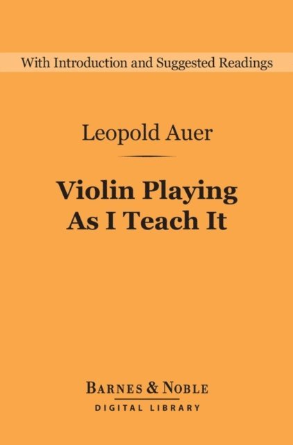 Leopold Auer - Violin Playing As I Teach It (Barnes & Noble Digital Library), E-bok
