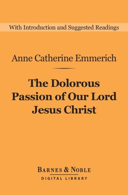 Anne Catherine Emmerich - Dolorous Passion of Our Lord Jesus Christ (Barnes & Noble Digital Library), E-bok