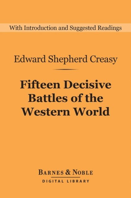 Edward Shepherd Creasy - Fifteen Decisive Battles of the Western World (Barnes & Noble Digital Library), E-bok