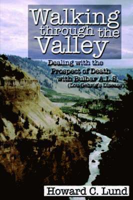 C. Lund, Howard - Walking Through the Valley - Dealing with the Prospects of Death with Bulbar A.L.S. (Lou Gehrig's Disease), Häftad. Tillgänglighet: Lägg i varukorg
