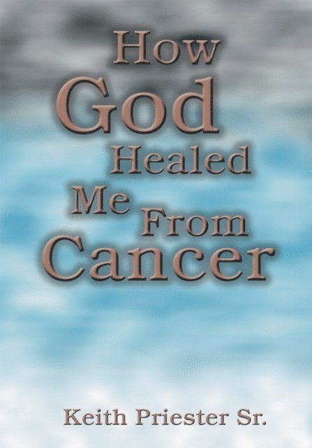 Keith Priester Sr. - How God Healed Me from Cancer, E-bok