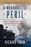 Richard Snow - Measureless Peril: America in the Fight for the Atlantic, the Longest Battle of World War II, Häftad