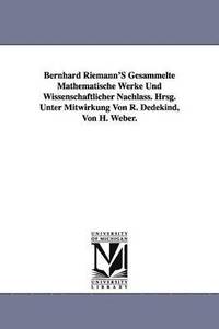 Bernhard Riemann'S Gesammelte Mathematische Werke Und Wissenschaftlicher Nachlass. Hrsg. Unter Mitwirkung Von R. Dedekind, Von H. Weber.
