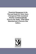Theatrical Management in the West and South for Thirty Years. Interspersed with Anecdotical Sketches Autobiographically Given by Sol. Smith... with Fi