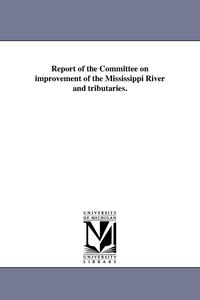 Report of the Committee on Improvement of the Mississippi River and Tributaries.