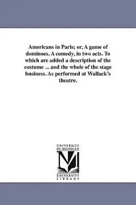 William Henry Hurlbert - Americans in Paris; or, A game of dominoes. A comedy, in two acts. To which are added a description of the costume ... and the whole of the stage business. As performed at Wallack's theatre., Häftad. Tillgänglighet: Lägg i varukorg