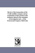 Review of the transactions of the Credit mobilier company and an examination of that portion of the testimony taken by the committee of investigation and ... of the Fortysecond Congress which relat