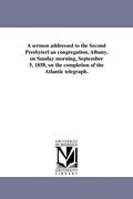 A sermon addressed to the Second Presbyterl an congregation, Albany, on Sunday morning, September 5, 1858, on the completion of the Atlantic telegraph.