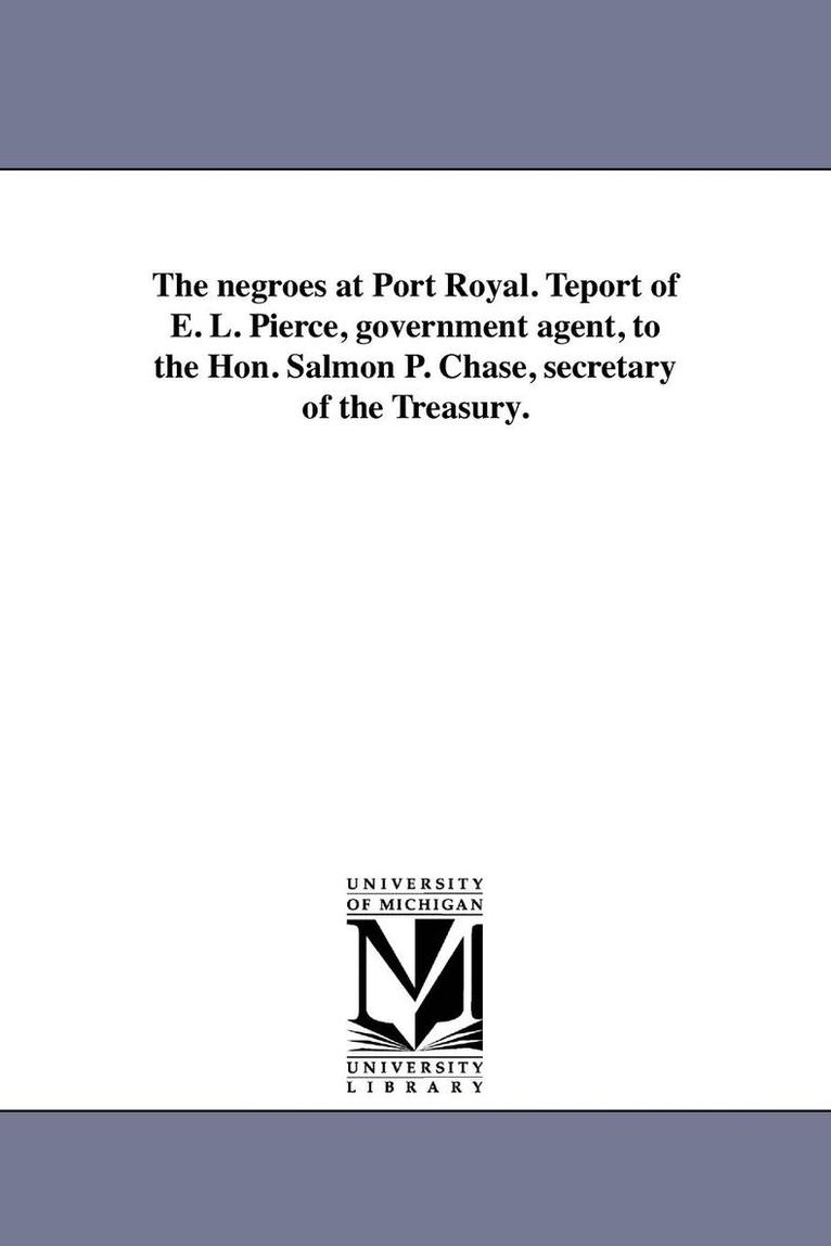 United States Dept of the Treasury - negroes at Port Royal. Teport of E. L. Pierce, government agent, to the Hon. Salmon P. Chase, secretary of the Treasury., Häftad