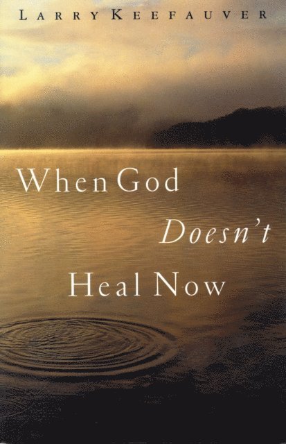 Larry Keefauver - When God Doesn't Heal Now, E-bok