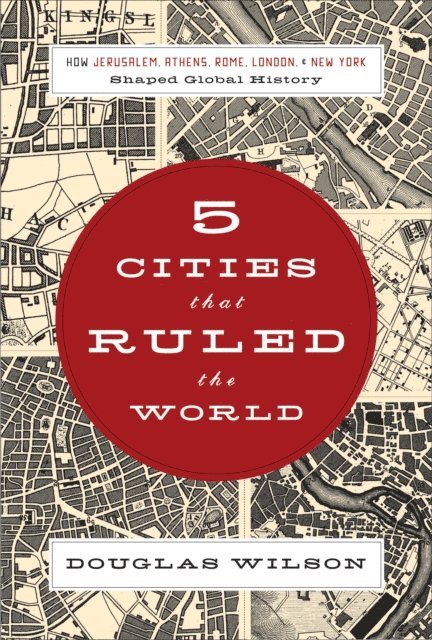 Douglas Wilson - 5 Cities that Ruled the World, E-bok