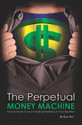 The Perpetual Money Machine: How to Invest in Your Future By Investing in Your Business