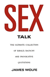 James Wolfe - Sex Talk: The Ultimate Collection of Ribald, Raunchy and Provocative Quotations, Häftad