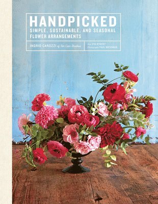 Ingrid Carozzi - Handpicked: Simple, Sustainable, and Seasonal Flower Arrangements, Inbunden