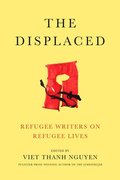 The Displaced: Refugee Writers on Refugee Lives