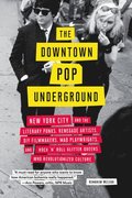 The Downtown Pop Underground: New York City and the Literary Punks, Renegade Artists, DIY Filmmakers, Mad Playwrights, and Rock 'n' Roll Glitter Que