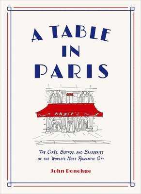 Table in Paris: The Cafés, Bistros, and¿Brasseries of the World's Most Romantic City av John Donohue