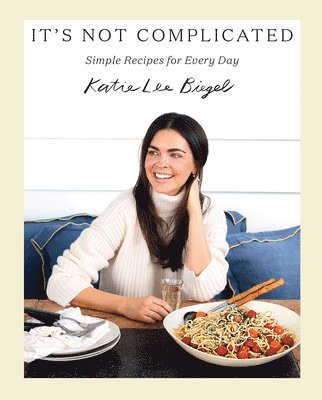 Katie Lee - It's Not Complicated: Simple Recipes for Every Day, Inbunden