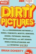 Dirty Pictures: How an Underground Network of Nerds, Feminists, Bikers, Potheads, Intellectuals, and Art School Rebels Revolutionized Comix