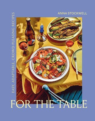 Anna Stockwell - For the Table: Easy, Adaptable, Crowd-Pleasing Recipes, Inbunden
