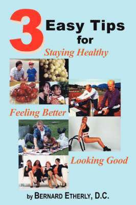Bernard Etherly D.C. - 3 Easy Tips for Staying Healthy, Feeling Better and Looking Good, Häftad
