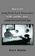 How to Sell Long Term Care Insurance to Mr. and Mrs. Jones; a Guide from Lead Card to Sale