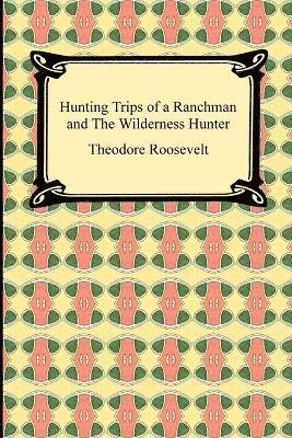 Theodore Roosevelt - Hunting Trips of a Ranchman and The Wilderness Hunter, Häftad