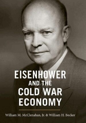 William M. McClenahan Jr., William H. Becker - Eisenhower and the Cold War Economy, Inbunden