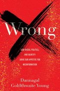 Wrong: How Media, Politics, and Identity Drive Our Appetite for Misinformation