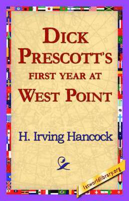 H Irving Hancock, 1st World Library, 1stworld Library - Dick Prescott's First Year at West Point, Häftad