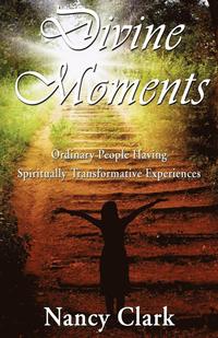 Divine Moments; Ordinary People Having Spiritually Transformative Experiences
