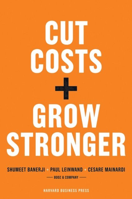 Cesare R. Mainardi, Paul Leinwand - Cut Costs, Grow Stronger : A Strategic Approach to What to Cut and What to Keep, E-bok