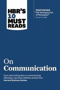 HBR's 10 Must Reads on Communication (with featured article &quot;The Necessary Art of Persuasion,&quot; by Jay A. Conger)