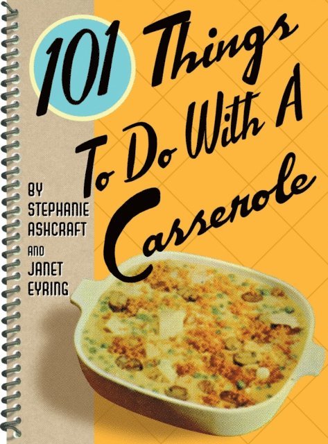 Janet Eyring, Stephanie Ashcraft - 101 Things To Do With A Casserole, E-bok