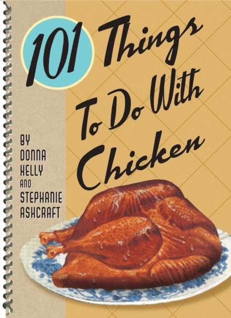 Stephanie Ashcraft, Donna Kelly - 101 Things To Do With Chicken, E-bok