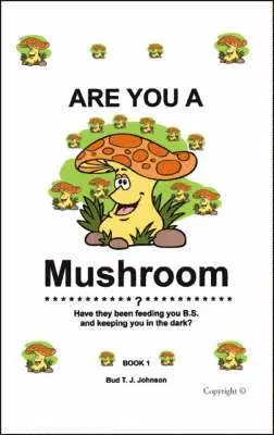 Are You a Mushroom?: Have They Been Feeding You B.S. and Keeping You in the Dark? Book 1
