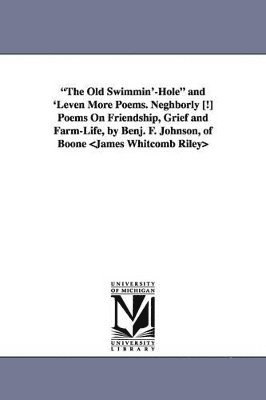 "The Old Swimmin'-Hole" and 'Leven More Poems. Neghborly [!] Poems On Friendship, Grief and Farm-Life, by Benj. F. Johnson, of Boone