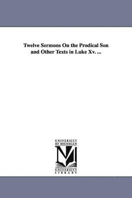 Charles Haddon Spurgeon, C H (Charles Haddon) Spurgeon - Twelve Sermons on the Prodical Son and Other Texts in Luke XV. ..., Häftad