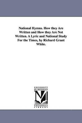 National Hymns. How they Are Written and How they Are Not Written. A Lyric and National Study For the Times, by Richard Grant White.