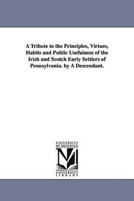 George Chambers - Tribute to the Principles, Virtues, Habits and Public Usefulness of the Irish and Scotch Early Settlers of Pennsylvania. by A Descendant., Häftad